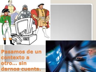 Pasamos de un
contexto a
otro… sin
darnos cuenta.
 