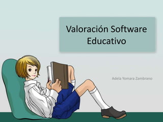 Valoración Software
Educativo
Adela Yomara Zambrano
 