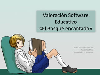 Valoración Software
Educativo
«El Bosque encantado»
Adela Yomara Zambrano
Marcelina Minú
Amanda Lucia Manrique
 
