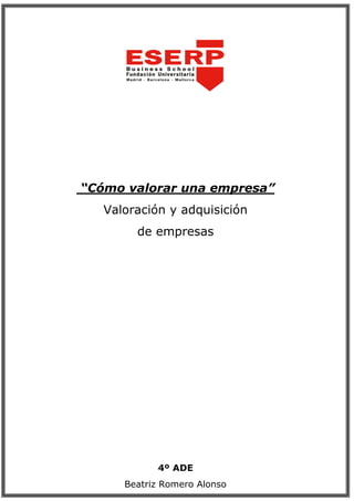 “Cómo valorar una empresa” 
Valoración y adquisición 
de empresas 
4º ADE 
Beatriz Romero Alonso 
 