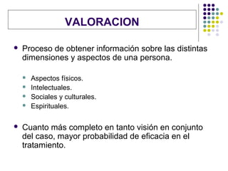 VALORACION

   Proceso de obtener información sobre las distintas
    dimensiones y aspectos de una persona.

       Asp...