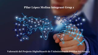 Pilar López Molina integrant Grup 1
Valoració del Projecte Digitalització de l’Administració Pública del Grup 3
 