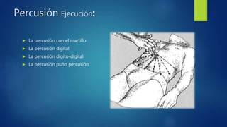 Percusión Ejecución:
 La percusión con el martillo
 La percusión digital
 La percusión dígito-digital
 La percusión puño percusión
 