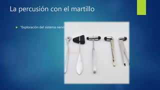 La percusión con el martillo
 “Exploración del sistema nervioso”
 