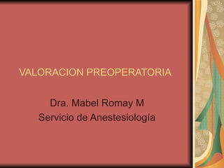 VALORACION PREOPERATORIA Dra. Mabel Romay M Servicio de Anestesiología 