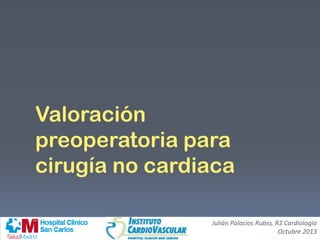 Valoración
preoperatoria para
cirugía no cardiaca
Julián Palacios Rubio, R3 Cardiología
Octubre 2013
 