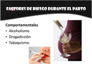 ComportamentalesAlcoholismoDrogadicciónTabaquismo.Factores de riesgo durante el parto