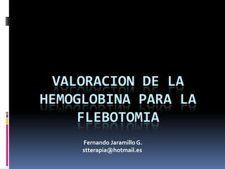VALORACION DE LA HEMOGLOBINA PARA LA FLEBOTOMIA   Fernando Jaramillo G. stterapia@hotmail.es 