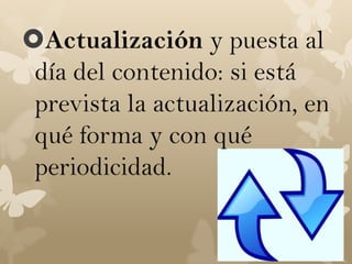 Actualización y puesta al
 día del contenido: si está
 prevista la actualización, en
 qué forma y con qué
 periodicidad.
 
