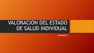 VALORACION DEL ESTADO
DE SALUD INDIVIDUAL
ANAMNESIS
 