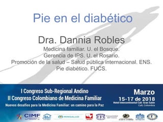 Pie en el diabético
Dra. Dannia Robles
Medicina familiar. U. el Bosque.
Gerencia de IPS. U. el Rosario.
Promoción de la salud – Salud pública internacional. ENS.
Pie diabético. FUCS.
 