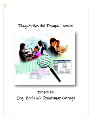 Diagnóstico del Tiempo Laboral
Presenta:
Ing. Benjamín Quintanar Ortega
 