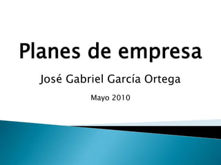 Planes de empresa,[object Object],José Gabriel García Ortega,[object Object],Mayo 2010,[object Object]