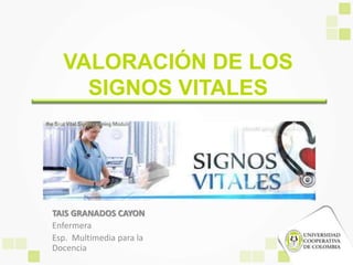 VALORACIÓN DE LOS
SIGNOS VITALES
TAIS GRANADOS CAYON
Enfermera
Esp. Multimedia para la
Docencia
 