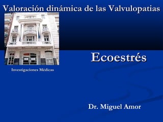 Valoración dinámica de las ValvulopatiasValoración dinámica de las Valvulopatias
Investigaciones MédicasInvestigaciones Médicas
Dr. Miguel Amor
EcoestrésEcoestrés
 