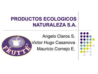 PRODUCTOS ECOLOGICOS
NATURALEZA S.A.
Angelo Claros S.
Victor Hugo Casanova
Mauricio Cornejo E.
 