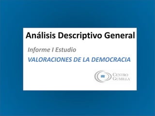 Análisis Descriptivo General
Informe I Estudio
VALORACIONES DE LA DEMOCRACIA
 