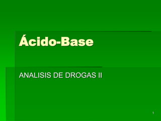 1
Ácido-Base
ANALISIS DE DROGAS II
 