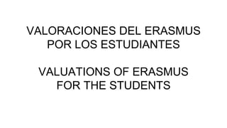 VALORACIONES DEL ERASMUS
POR LOS ESTUDIANTES
VALUATIONS OF ERASMUS
FOR THE STUDENTS
 
