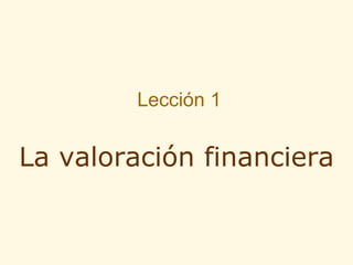 Lección 1
La valoración financiera
 