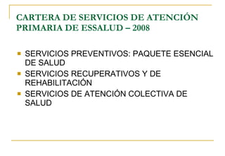 CARTERA DE SERVICIOS DE ATENCIÓN PRIMARIA DE ESSALUD – 2008 SERVICIOS PREVENTIVOS: PAQUETE ESENCIAL DE SALUD SERVICIOS RECUPERATIVOS Y DE REHABILITACIÓN SERVICIOS DE ATENCIÓN COLECTIVA DE SALUD 