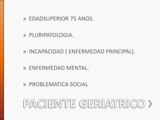 » EDADSUPERIOR 75 ANOS.

» PLURIPATOLOGIA.

» INCAPACIDAD ( ENFERMEDAD PRINCIPAL).

» ENFERMEDAD MENTAL.

» PROBLEMATICA SOCIAL
 