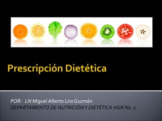 POR: LN Miguel Alberto Lira Guzmán
DEPARTAMENTO DE NUTRICIÓNY DIETÉTICA HGR No. 1
 