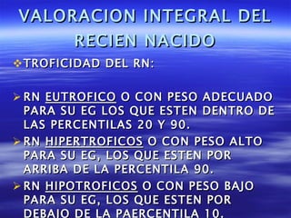 VALORACION INTEGRAL DEL RECIEN NACIDO <ul><li>TROFICIDAD DEL RN: </li></ul><ul><li>RN  EUTROFICO  O CON PESO ADECUADO PARA...