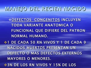 MANEJO DEL RECIEN NACIDO <ul><ul><li>DEFECTOS  CONGENITOS  INCLUYEN TODA VARIANTE ANATOMICA O FUNCIONAL QUE DIFIERE DEL PA...