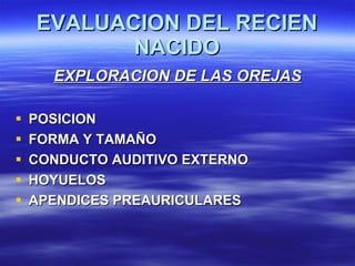 EVALUACION DEL RECIEN NACIDO <ul><li>EXPLORACION DE LAS OREJAS </li></ul><ul><li>POSICION </li></ul><ul><li>FORMA Y TAMAÑO...