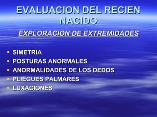 EVALUACION DEL RECIEN NACIDO <ul><li>EXPLORACION DE EXTREMIDADES </li></ul><ul><li>SIMETRIA </li></ul><ul><li>POSTURAS ANO...