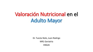 Valoración Nutricional en el
Adulto Mayor
Dr. Tuesta Nole, Juan Rodrigo
MR1 Geriatría
HNGAI
 