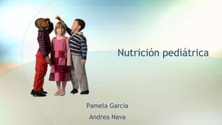 Nutrición pediátrica
Pamela García
Andrea Nava
 