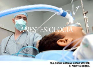ANESTESIOLOGIA
DRA GISELLE ADRIANA ARCOS STREBER
R1 ANESTESIOLOGIA
 