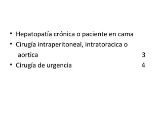 Hepatopatía crónica o paciente en cama  Cirugía intraperitoneal, intratoracica o  aortica  3 Cirugía de urgencia  4 