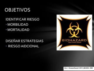 OBJETIVOS
IDENTIFICAR RIESGO
• MORBILIDAD
• MORTALIDAD


DISEÑAR ESTRATEGIAS
• RIESGO AIDCIONAL
 