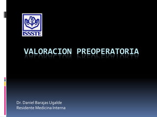 VALORACION PREOPERATORIA




Dr. Daniel Barajas Ugalde
Residente Medicina Interna
 