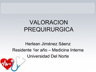 VALORACION
PREQUIRURGICA
Herlean Jiménez Sáenz
Residente 1er año – Medicina Interna
Universidad Del Norte
 