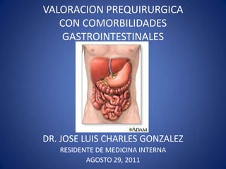 VALORACION PREQUIRURGICACON COMORBILIDADES GASTROINTESTINALES DR. JOSE LUIS CHARLES GONZALEZ RESIDENTE DE MEDICINA INTERNA AGOSTO 29, 2011 