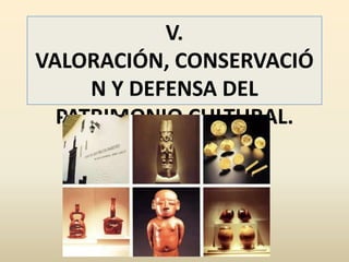 V.
VALORACIÓN, CONSERVACIÓ
     N Y DEFENSA DEL
  PATRIMONIO CULTURAL.
 