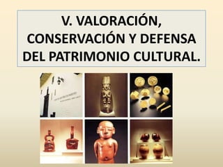 V. VALORACIÓN,
CONSERVACIÓN Y DEFENSA
DEL PATRIMONIO CULTURAL.
 