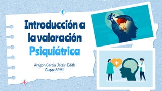 Introduccióna
lavaloración
Psiquiátrica
Aragon Garcia Jatziri Edith
Gupo: 8PM11
 