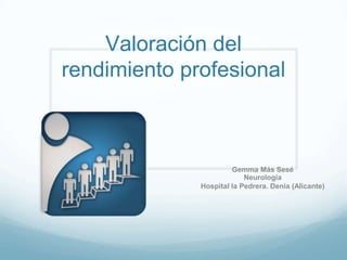 Valoración del
rendimiento profesional
Gemma Más Sesé
Neurología
Hospital la Pedrera. Denia (Alicante)
 
