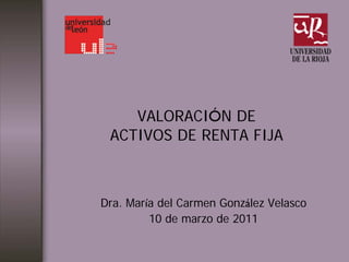 VALORACIÓN DE
ACTIVOS DE RENTA FIJA
Dra. María del Carmen González Velasco
10 de marzo de 2011
 