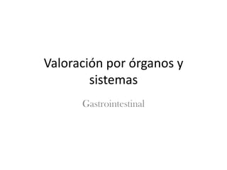 Valoración por órganos y
sistemas
Gastrointestinal
 