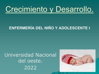 Crecimiento y Desarrollo.
ENFERMERÍA DEL NIÑO Y ADOLESCENTE I
Universidad Nacional
del oeste.
2022
 