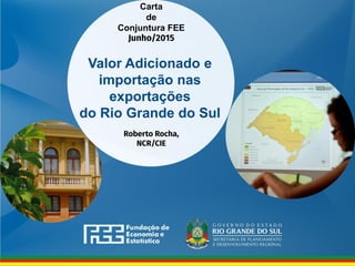 Valor Adicionado e
importação nas
exportações
do Rio Grande do Sul
Carta
de
Conjuntura FEE
 