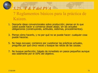 5.25.  T & T del PVA  7 Reglamentos básicos para la práctica de Kaizen. <ul><li>Descarte ideas convencionales sobre produc...