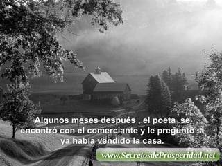 Algunos meses después , el poeta  se encontró con el comerciante y le preguntó si ya había vendido la casa. 