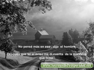 No pensé más en eso , dijo  el hombre. Después que leí el aviso me dí cuenta  de la maravilla que tenía  ! 